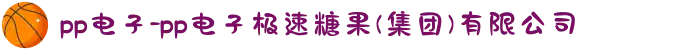 pp电子-pp电子极速糖果(集团)有限公司